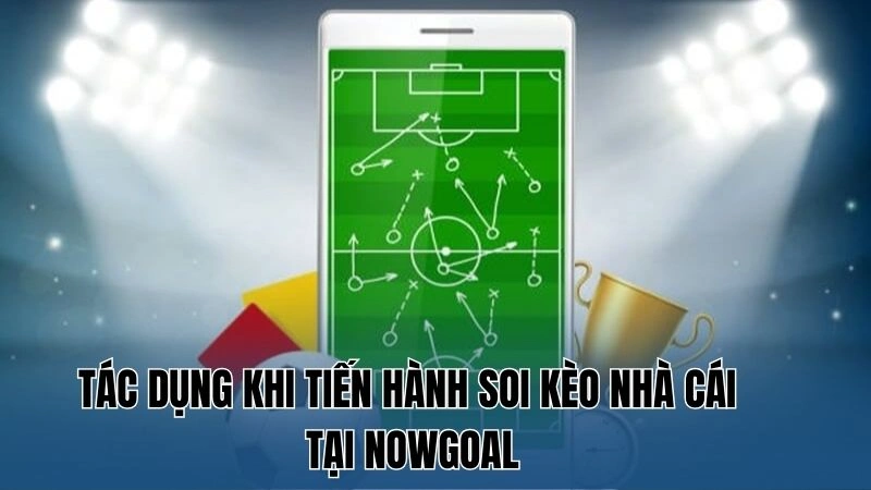 Bí Quyết Soi Kèo Nhà Cái – Cách Cá Cược Hiệu Quả Từ Nowgoal 2 Tác dụng khi tiến hành soi kèo nhà cái tại Nowgoal
