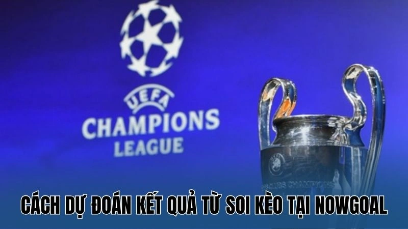 Mẹo Chơi Kèo Champions League – Hướng Dẫn Cụ Thể Từ Nowgoal 3 Cách dự đoán kết quả từ soi kèo tại Nowgoal